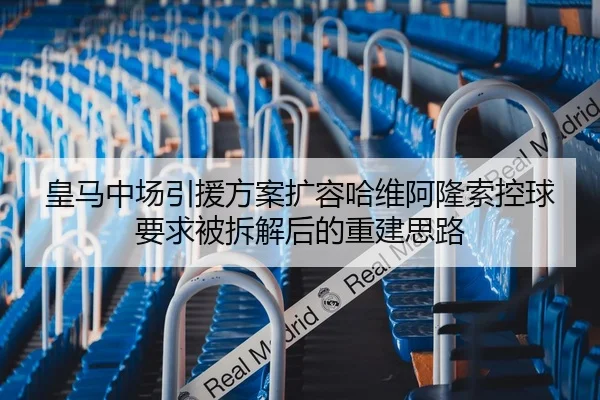 皇马中场引援方案扩容哈维阿隆索控球要求被拆解后的重建思路