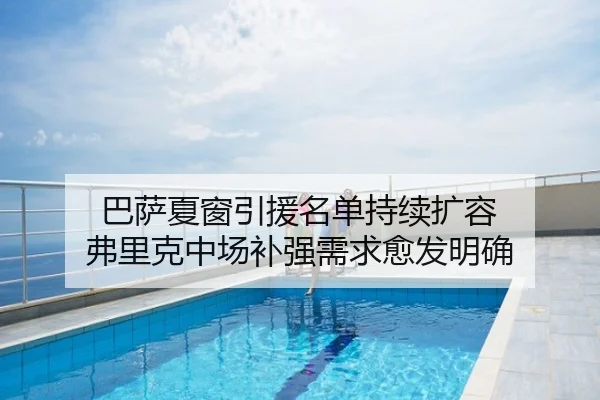 巴萨夏窗引援名单持续扩容 弗里克中场补强需求愈发明确