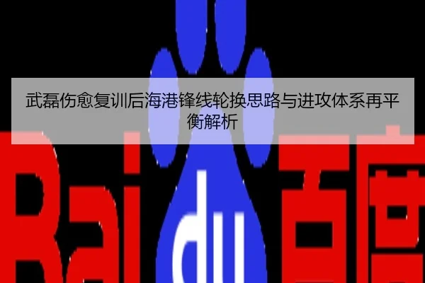武磊伤愈复训后海港锋线轮换思路与进攻体系再平衡解析