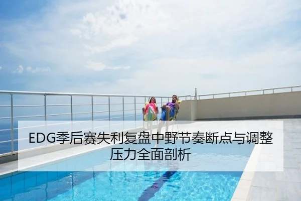 EDG季后赛失利复盘中野节奏断点与调整压力全面剖析